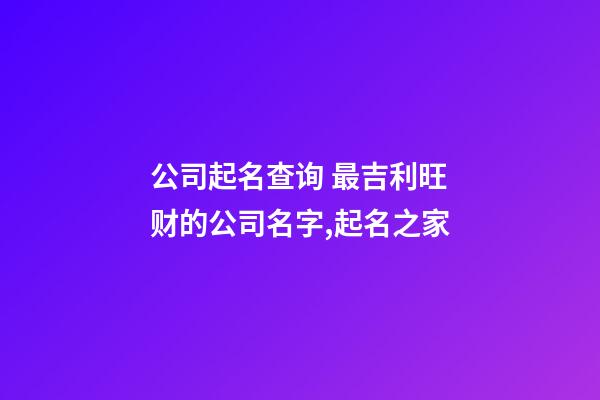 公司起名查询 最吉利旺财的公司名字,起名之家-第1张-公司起名-玄机派